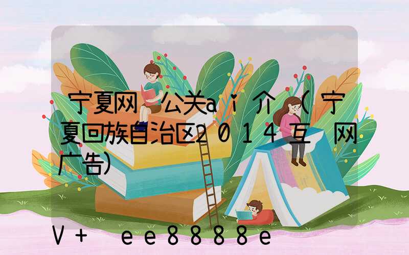 宁夏网络公关ai介绍(宁夏回族自治区2014互联网广告)