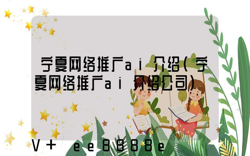 宁夏网络推广ai介绍(宁夏网络推广ai介绍公司)