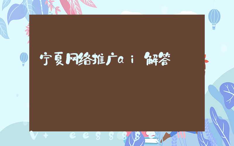 宁夏网络推广ai解答