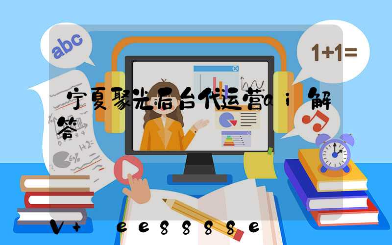 宁夏聚光后台代运营ai解答
