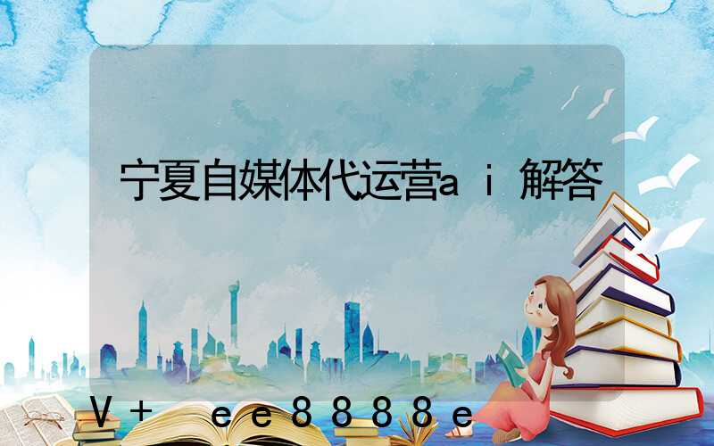 宁夏自媒体代运营ai解答