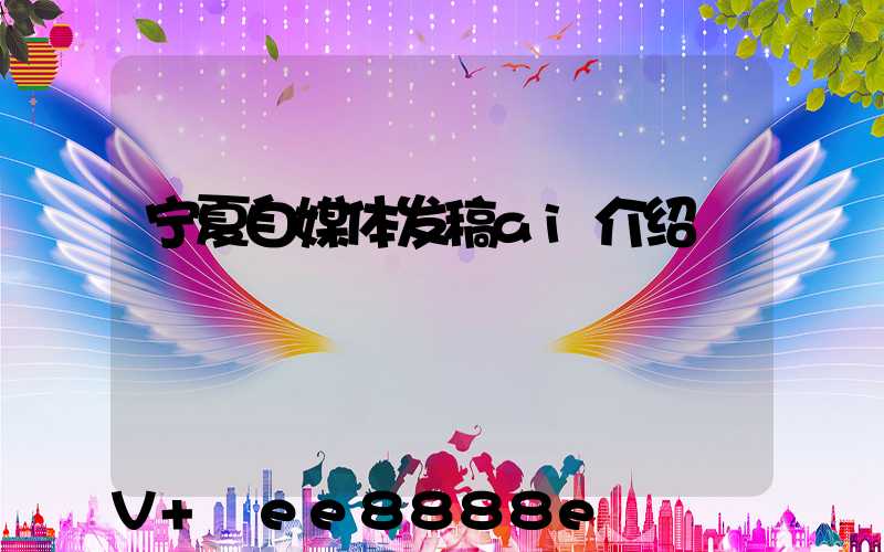 宁夏自媒体发稿ai介绍
