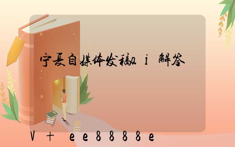 宁夏自媒体发稿ai解答