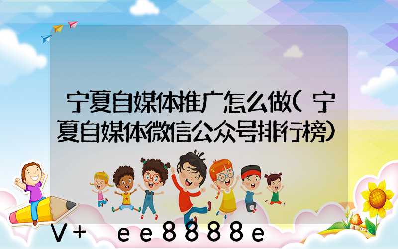 宁夏自媒体推广怎么做(宁夏自媒体微信公众号排行榜)