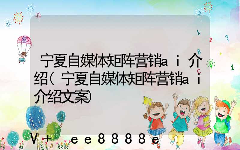 宁夏自媒体矩阵营销ai介绍(宁夏自媒体矩阵营销ai介绍文案)