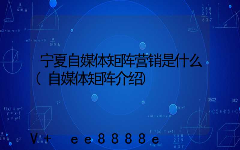 宁夏自媒体矩阵营销是什么(自媒体矩阵介绍)