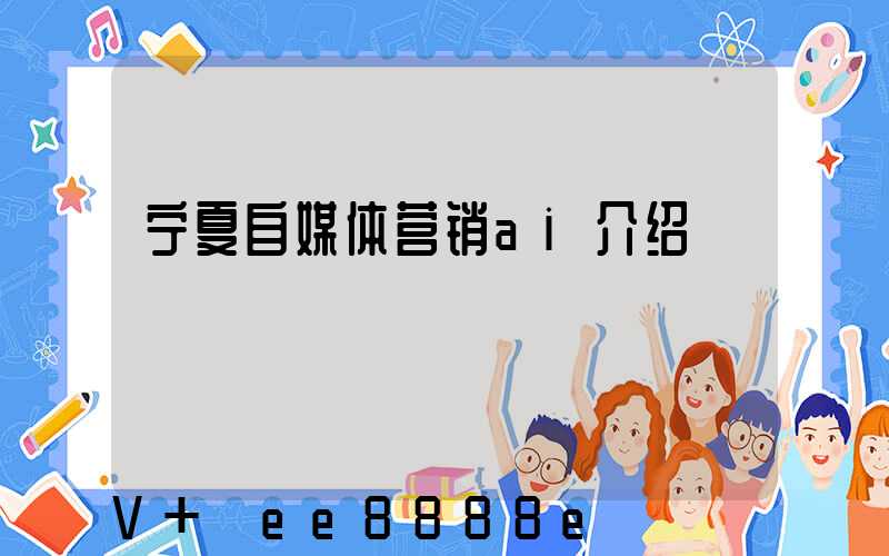 宁夏自媒体营销ai介绍