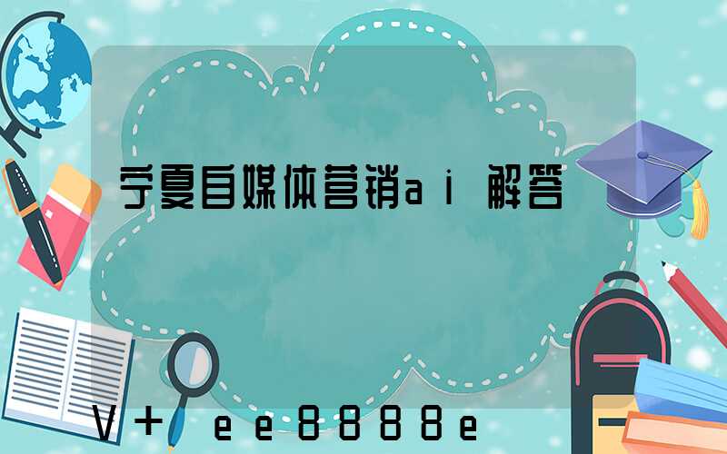 宁夏自媒体营销ai解答
