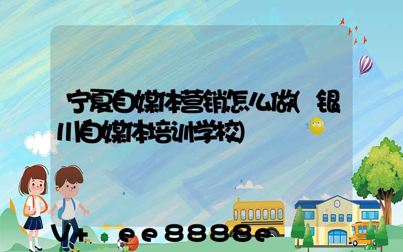 宁夏自媒体营销怎么做(银川自媒体培训学校)