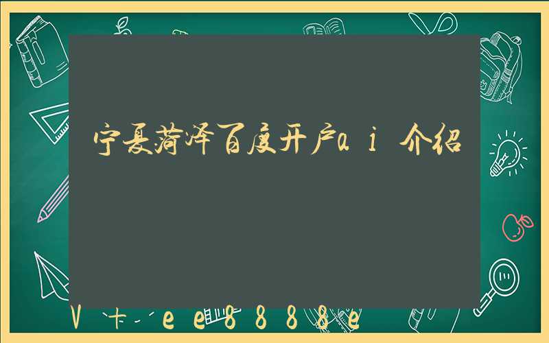 宁夏菏泽百度开户ai介绍