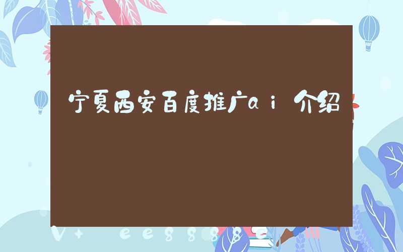 宁夏西安百度推广ai介绍