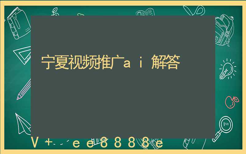宁夏视频推广ai解答