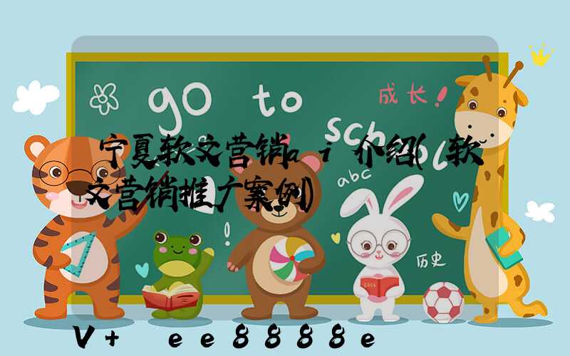 宁夏软文营销ai介绍(软文营销推广案例)