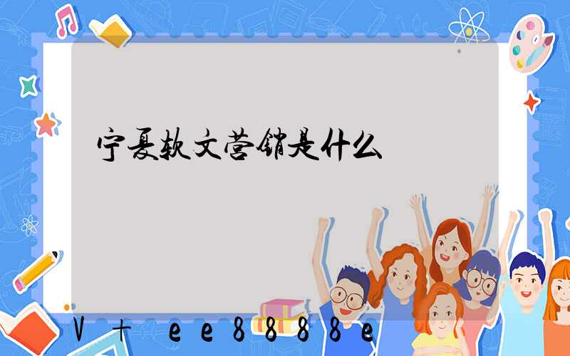 宁夏软文营销是什么