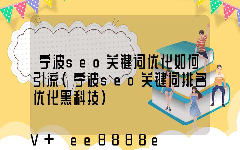 宁波seo关键词优化如何引流(宁波seo关键词排名优化黑科技)