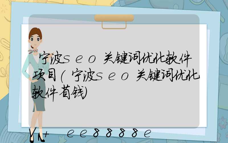 宁波seo关键词优化软件项目(宁波seo关键词优化软件省钱)
