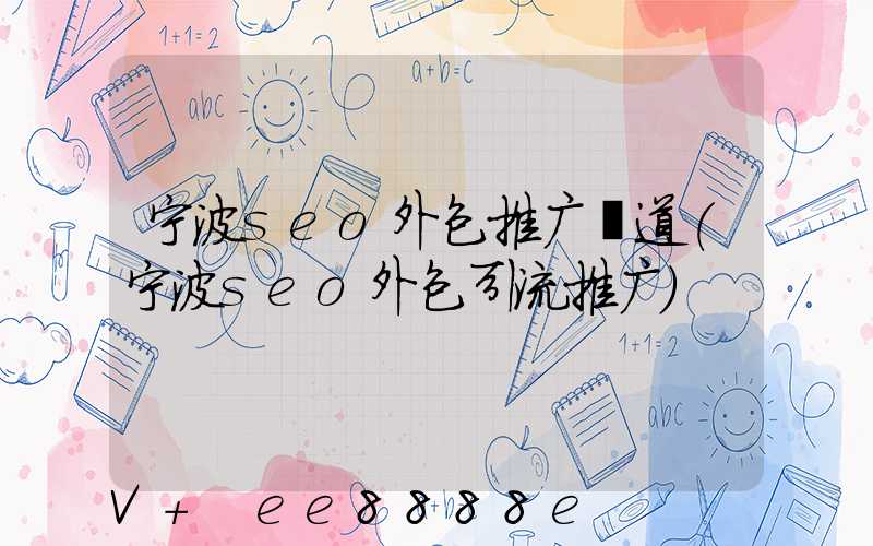 宁波seo外包推广渠道(宁波seo外包引流推广)