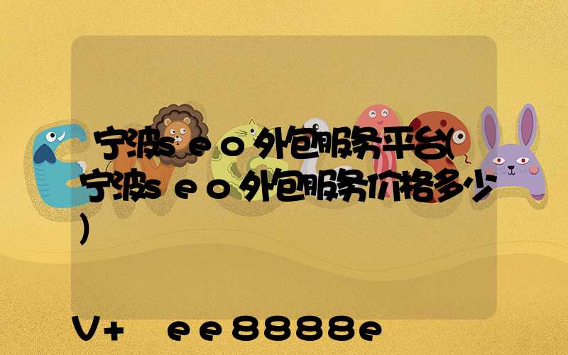 宁波seo外包服务平台(宁波seo外包服务价格多少)