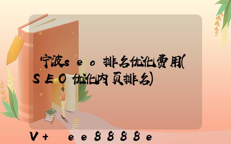 宁波seo排名优化费用(SEO优化内页排名)