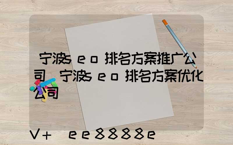 宁波seo排名方案推广公司(宁波seo排名方案优化公司)