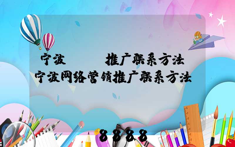 宁波seo推广联系方法(宁波网络营销推广联系方法)