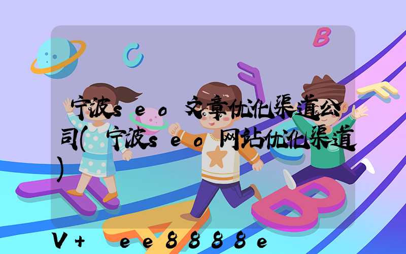 宁波seo文章优化渠道公司(宁波seo网站优化渠道)