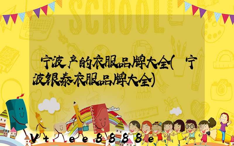 宁波产的衣服品牌大全(宁波银泰衣服品牌大全)