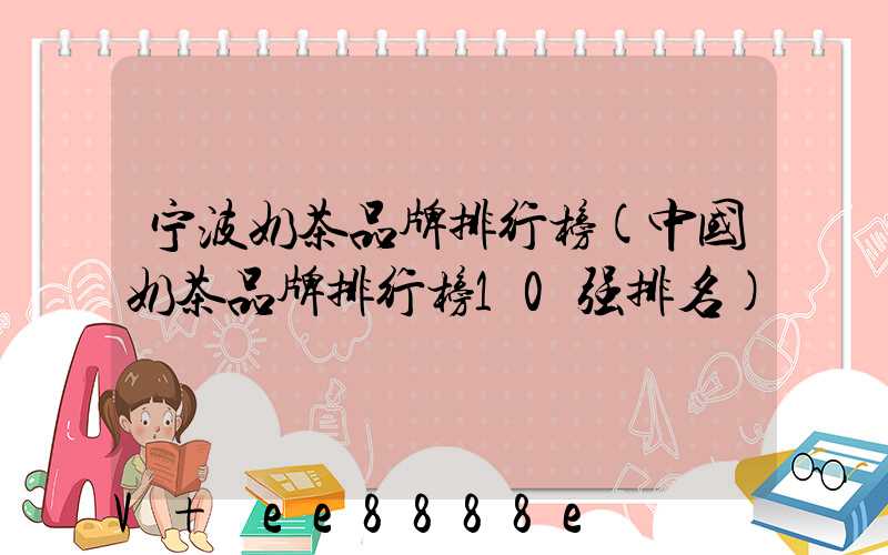 宁波奶茶品牌排行榜(中国奶茶品牌排行榜10强排名)