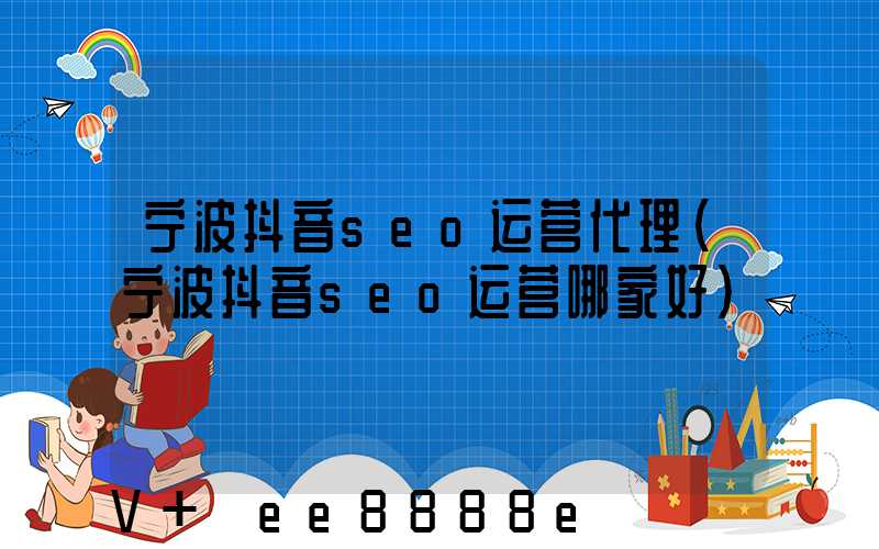 宁波抖音seo运营代理(宁波抖音seo运营哪家好)
