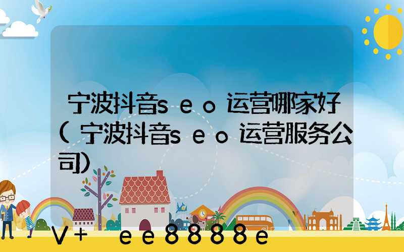 宁波抖音seo运营哪家好(宁波抖音seo运营服务公司)
