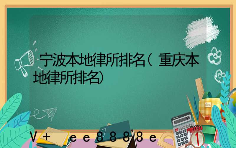 宁波本地律所排名(重庆本地律所排名)