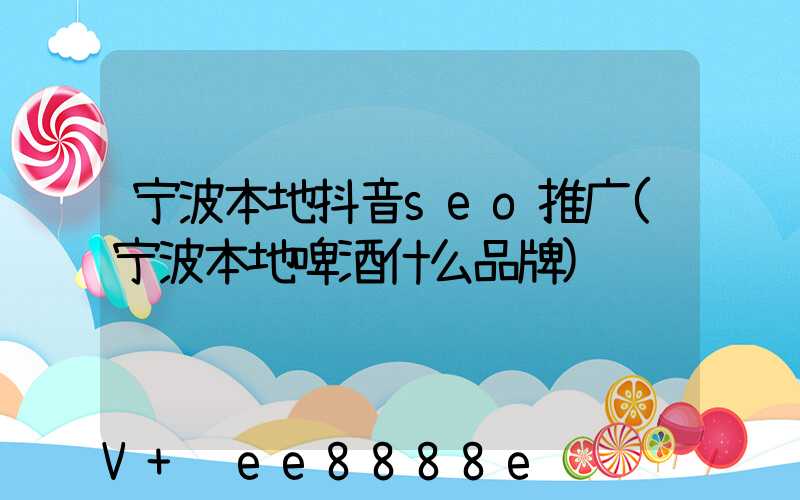 宁波本地抖音seo推广(宁波本地啤酒什么品牌)