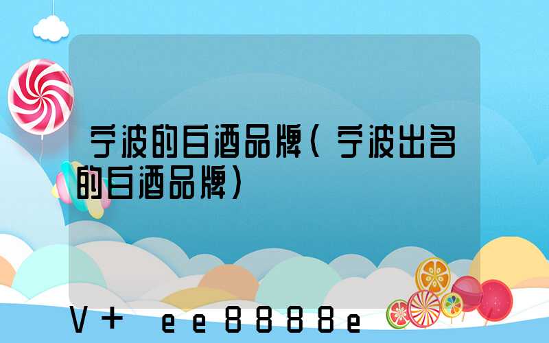 宁波的白酒品牌(宁波出名的白酒品牌)
