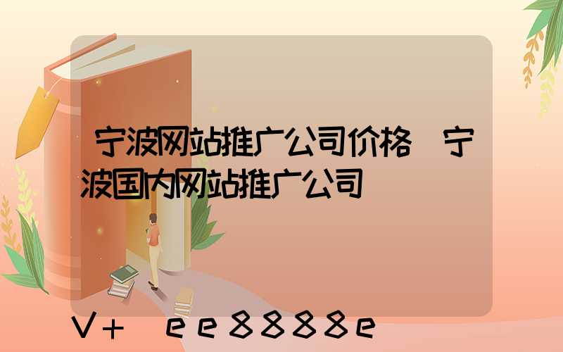 宁波网站推广公司价格(宁波国内网站推广公司)