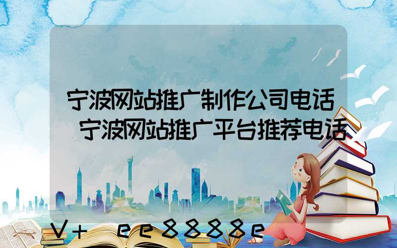 宁波网站推广制作公司电话(宁波网站推广平台推荐电话)