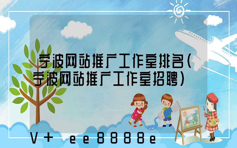 宁波网站推广工作室排名(宁波网站推广工作室招聘)