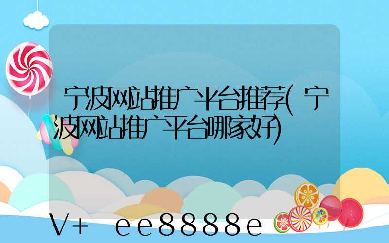 宁波网站推广平台推荐(宁波网站推广平台哪家好)