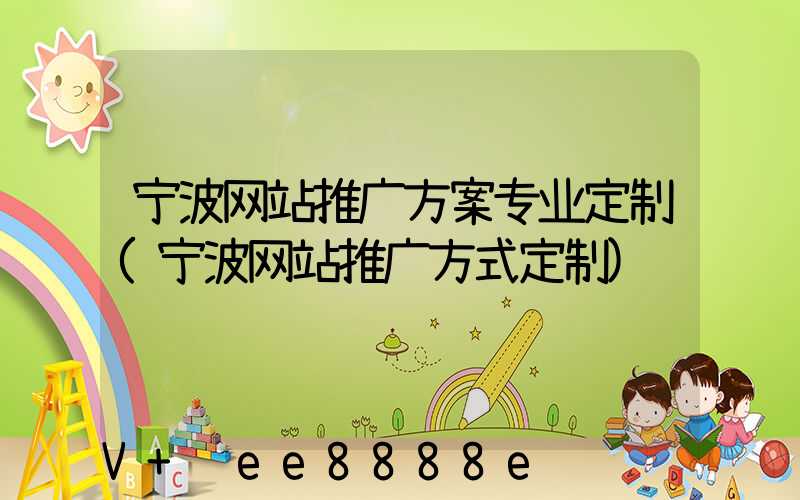 宁波网站推广方案专业定制(宁波网站推广方式定制)