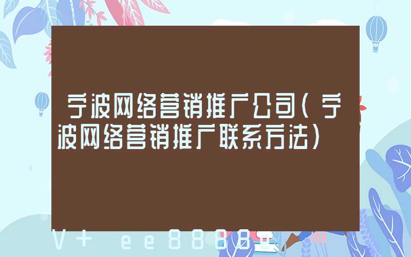 宁波网络营销推广公司(宁波网络营销推广联系方法)