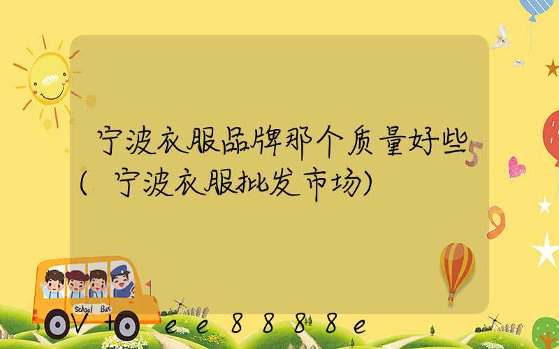 宁波衣服品牌那个质量好些(宁波衣服批发市场)