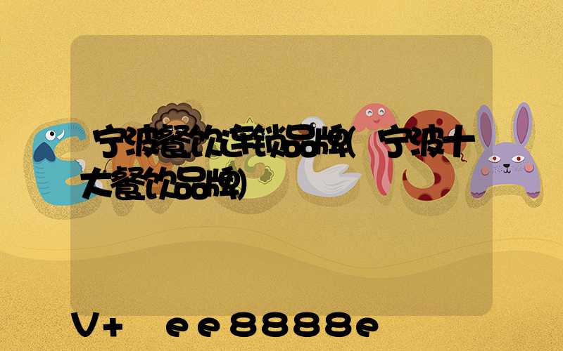 宁波餐饮连锁品牌(宁波十大餐饮品牌)