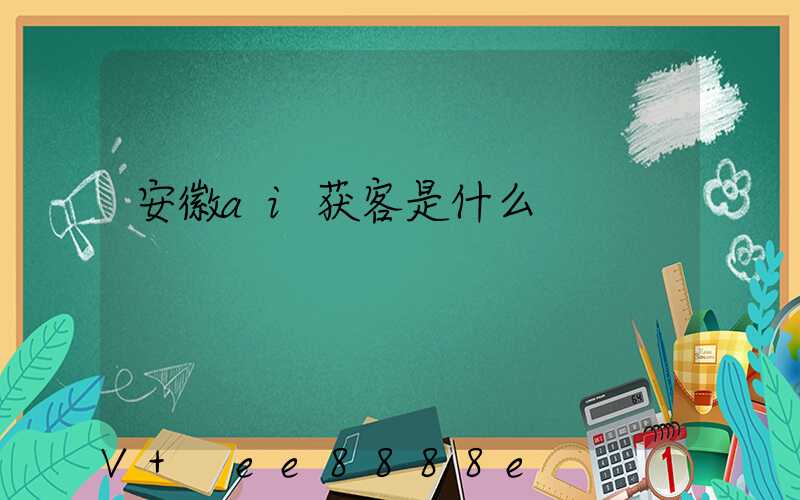 安徽ai获客是什么