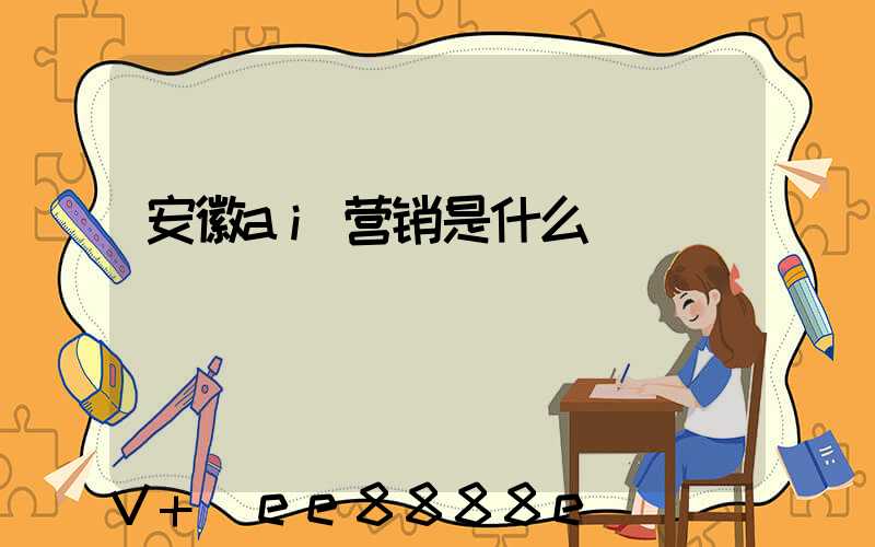 安徽ai营销是什么