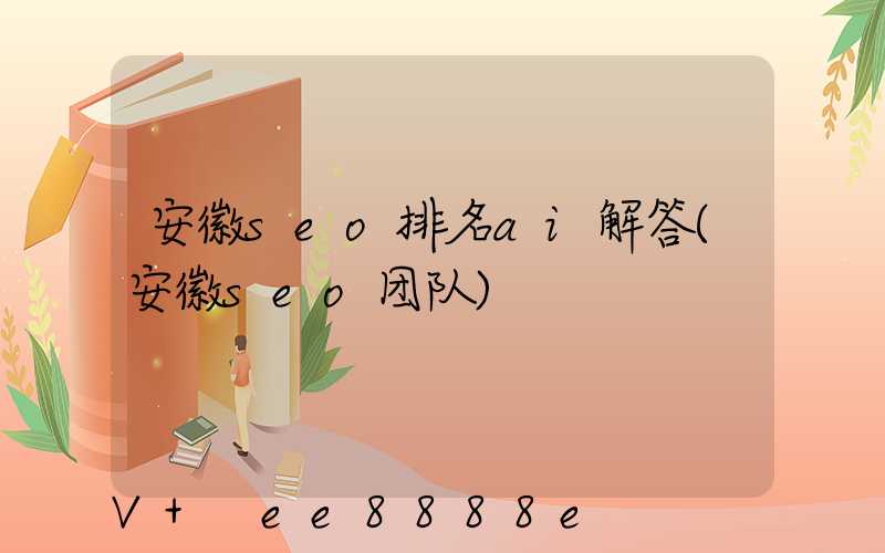安徽seo排名ai解答(安徽seo团队)