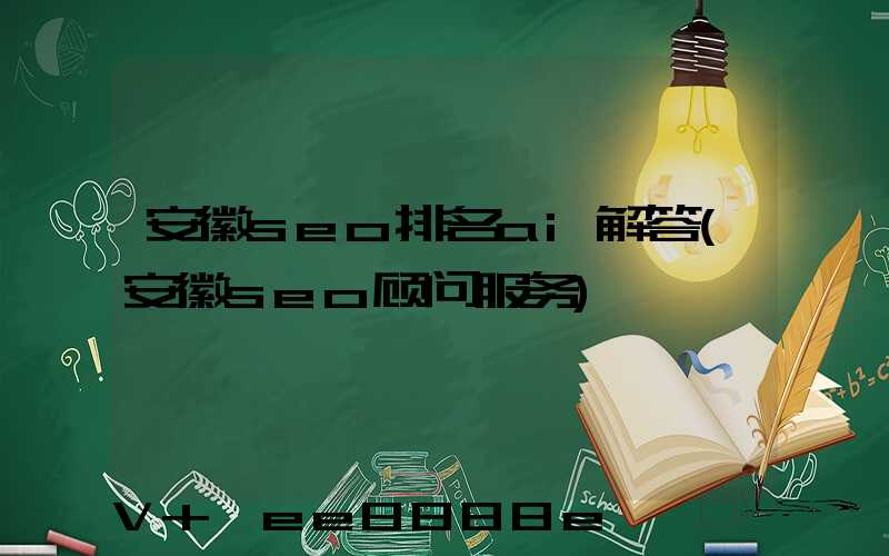 安徽seo排名ai解答(安徽seo顾问服务)