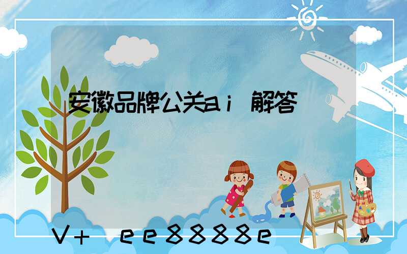 安徽品牌公关ai解答