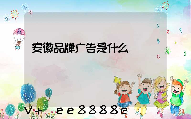 安徽品牌广告是什么