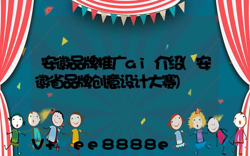 安徽品牌推广ai介绍(安徽省品牌创意设计大赛)