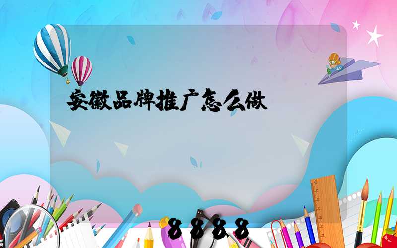 安徽品牌推广怎么做