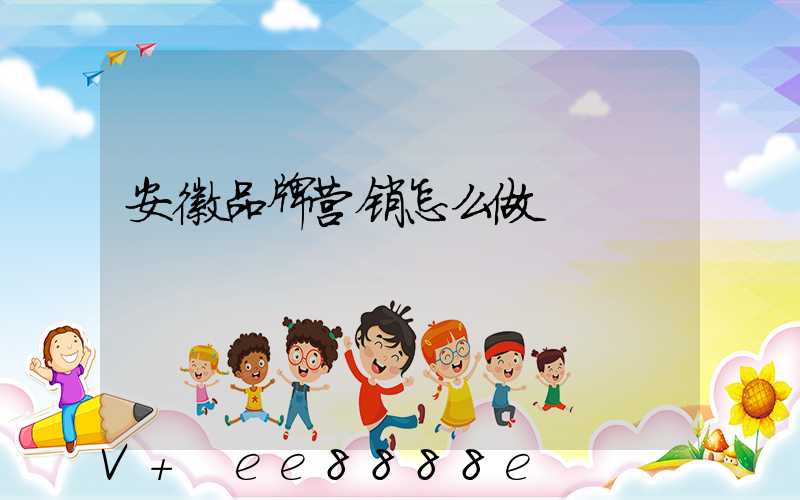 安徽品牌营销怎么做